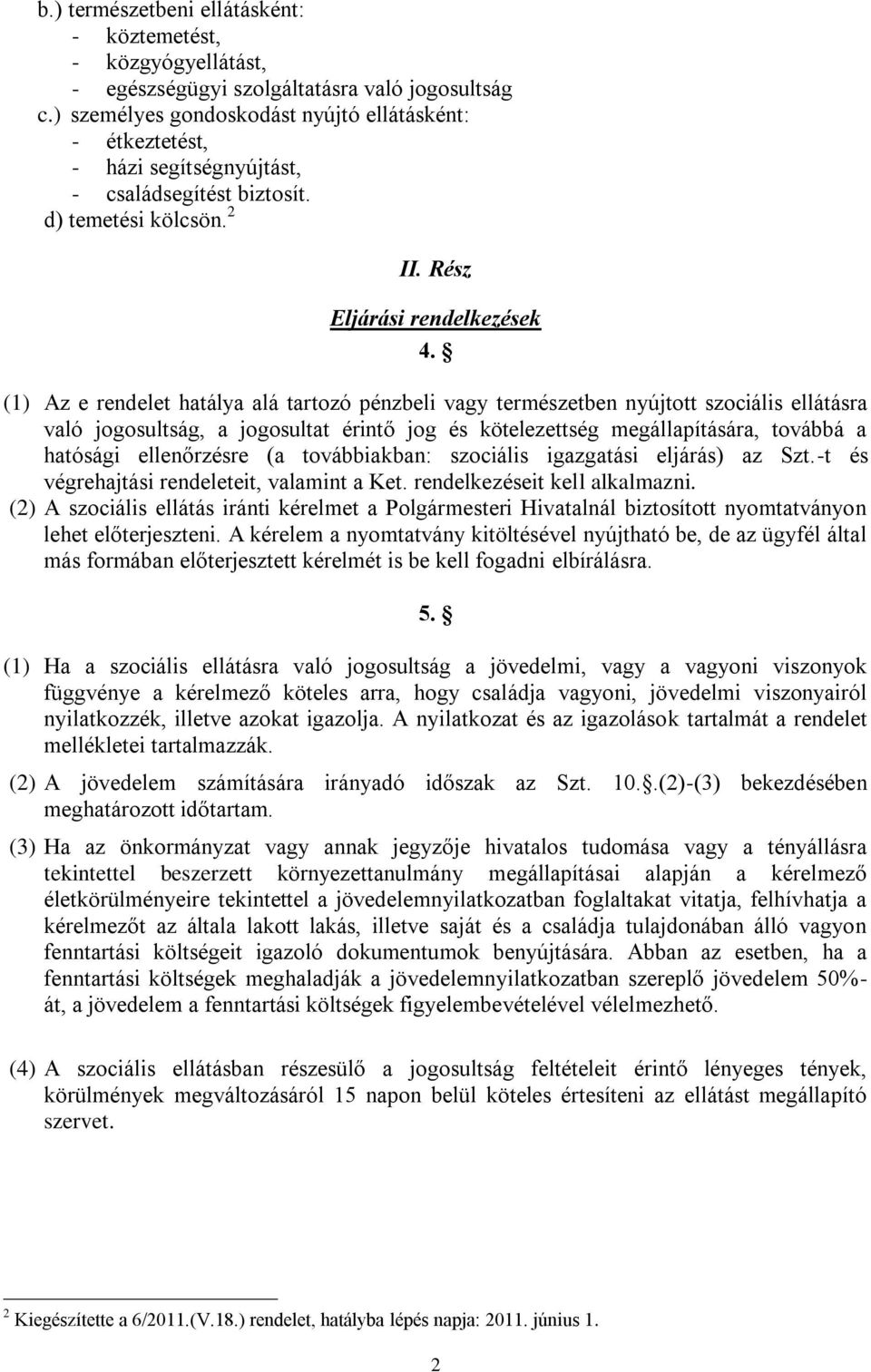 (1) Az e rendelet hatálya alá tartozó pénzbeli vagy természetben nyújtott szociális ellátásra való jogosultság, a jogosultat érintő jog és kötelezettség megállapítására, továbbá a hatósági