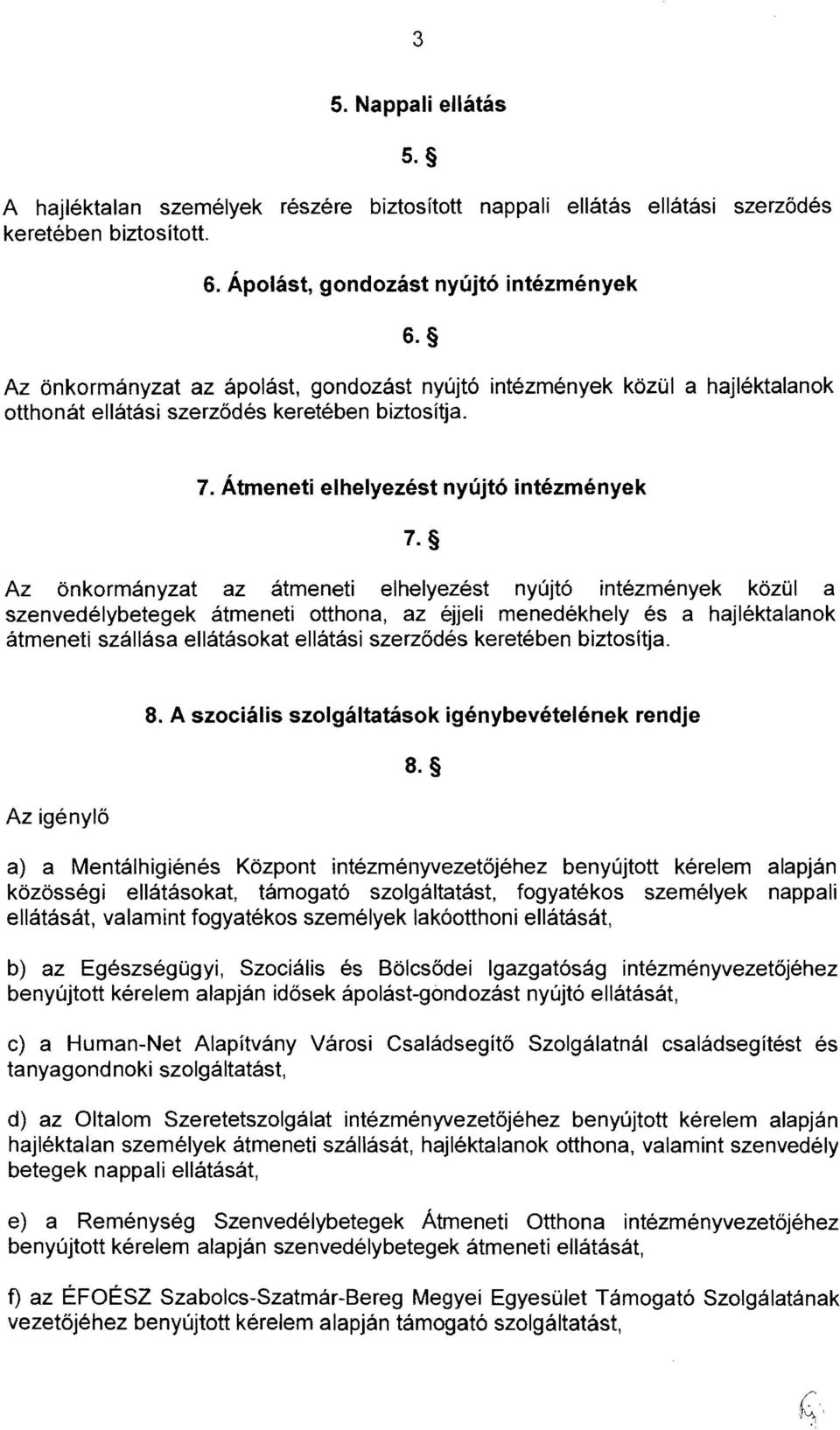 Az önkormányzat az átmeneti elhelyezést nyújtó intézmények közül a szenvedélybetegek átmeneti otthona, az éjjeli menedékhely és a hajléktalanok átmeneti szállása ellátásokat ellátási szerződés