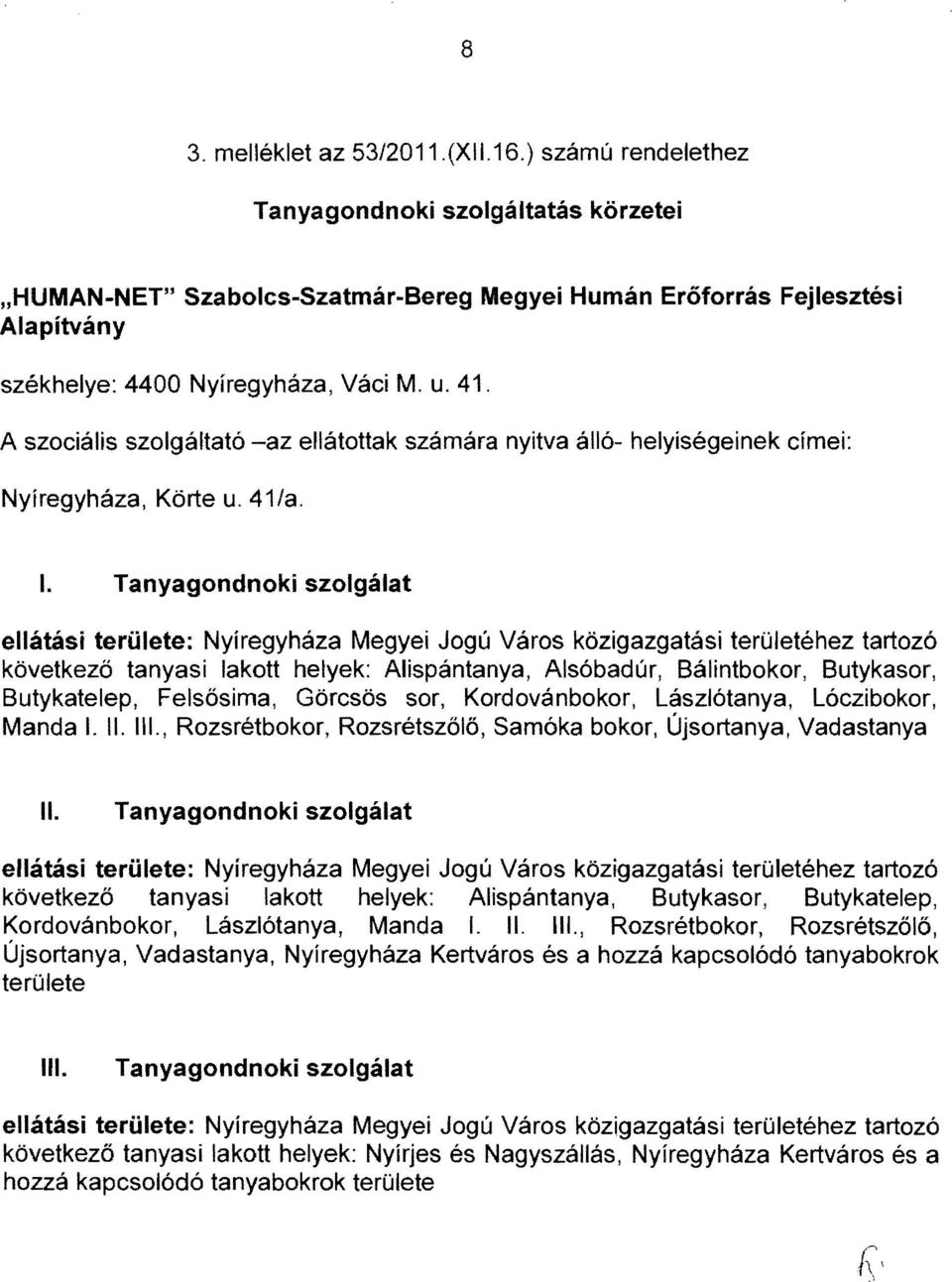 A szociális szolgáltató -az ellátottak számára nyitva álló- helyiségeinek címei: Nyíregyháza, Körte u. 41/a. I.