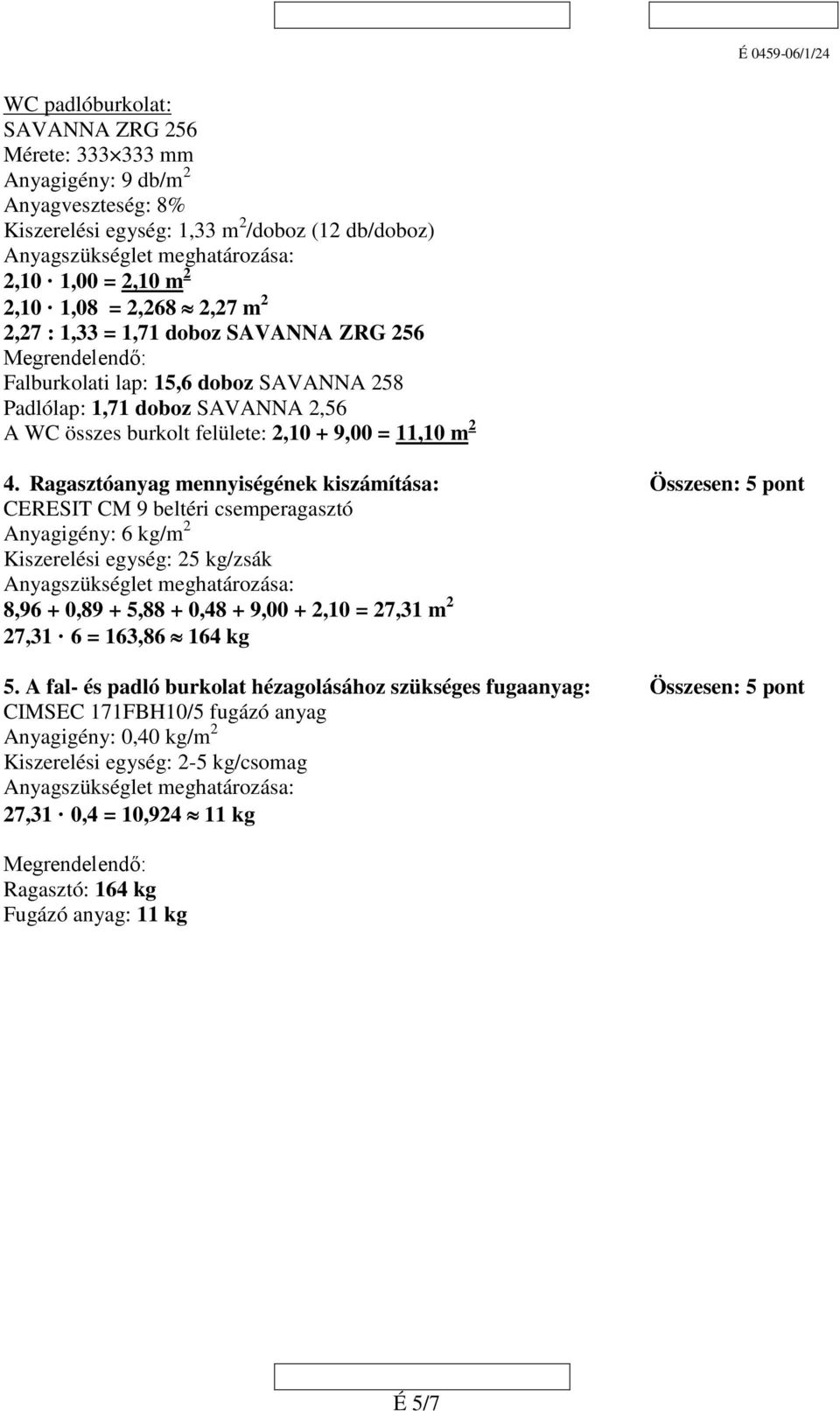 Ragasztóanyag mennyiségének kiszámítása: Összesen: 5 pont CERESIT CM 9 beltéri csemperagasztó Anyagigény: 6 kg/m Kiszerelési egység: 5 kg/zsák 8,96 + 0,89 + 5,88 + 0,48 + 9,00 +,10 = 7,31 m 7,31 6