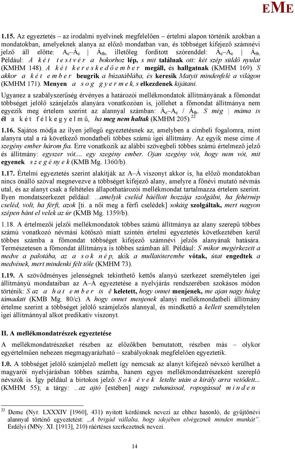 A k é t k e r e s k e d ő e m b e r megáll, és hallgatnak (KH 169). S akkor a k é t e m b e r beugrik a búzatáblába, és keresik atyit mindenfelé a világon (KH 171).