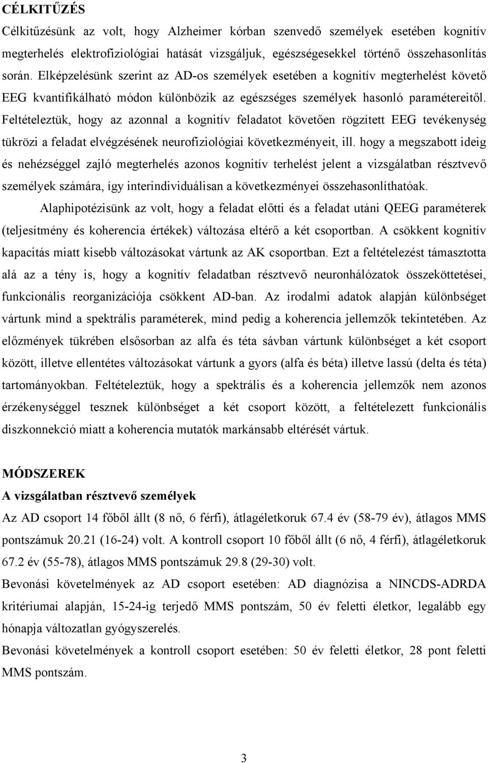 Feltételeztük, hogy az azonnal a kognitív feladatot követően rögzített EEG tevékenység tükrözi a feladat elvégzésének neurofiziológiai következményeit, ill.