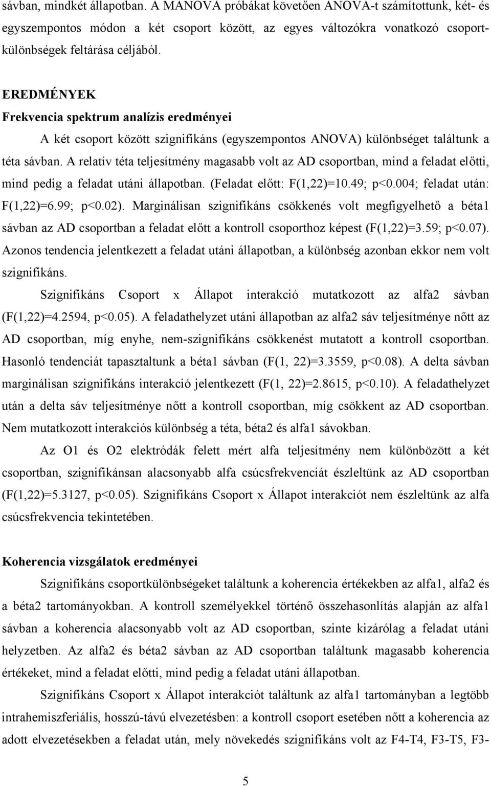 A relatív téta teljesítmény magasabb volt az AD csoportban, mind a feladat előtti, mind pedig a feladat utáni állapotban. (Feladat előtt: F(1,22)=10.49; p<0.004; feladat után: F(1,22)=6.99; p<0.02).