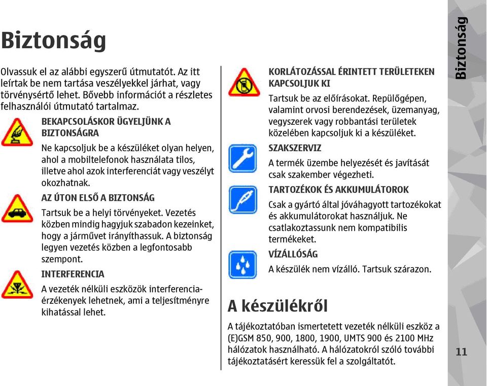 AZ ÚTON ELSŐ A BIZTONSÁG Tartsuk be a helyi törvényeket. Vezetés közben mindig hagyjuk szabadon kezeinket, hogy a járművet irányíthassuk. A biztonság legyen vezetés közben a legfontosabb szempont.