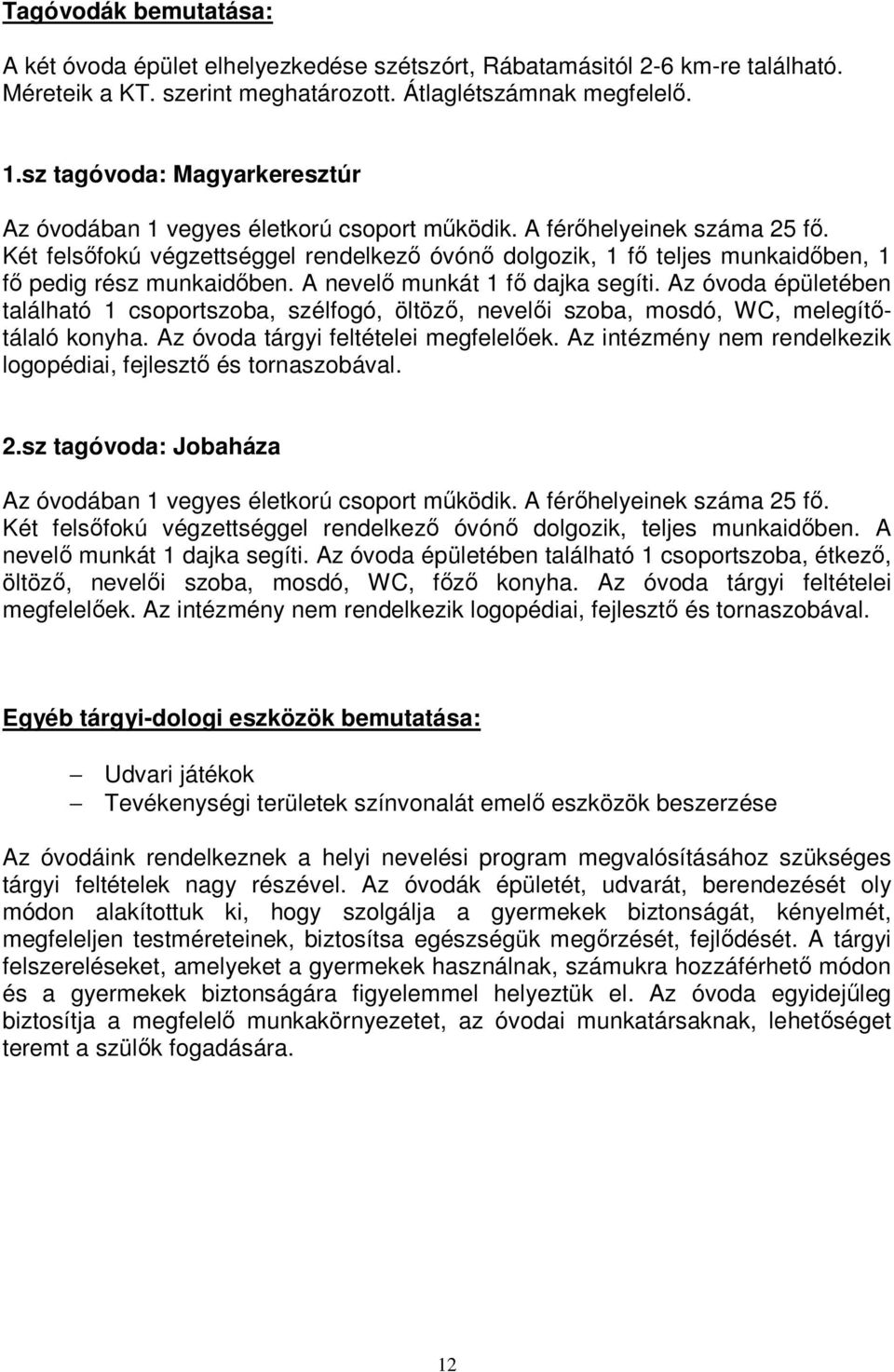 Két felsőfokú végzettséggel rendelkező óvónő dolgozik, 1 fő teljes munkaidőben, 1 fő pedig rész munkaidőben. A nevelő munkát 1 fő dajka segíti.