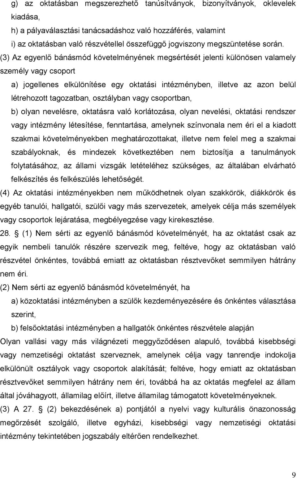 (3) Az egyenlő bánásmód követelményének megsértését jelenti különösen valamely személy vagy csoport a) jogellenes elkülönítése egy oktatási intézményben, illetve az azon belül létrehozott tagozatban,