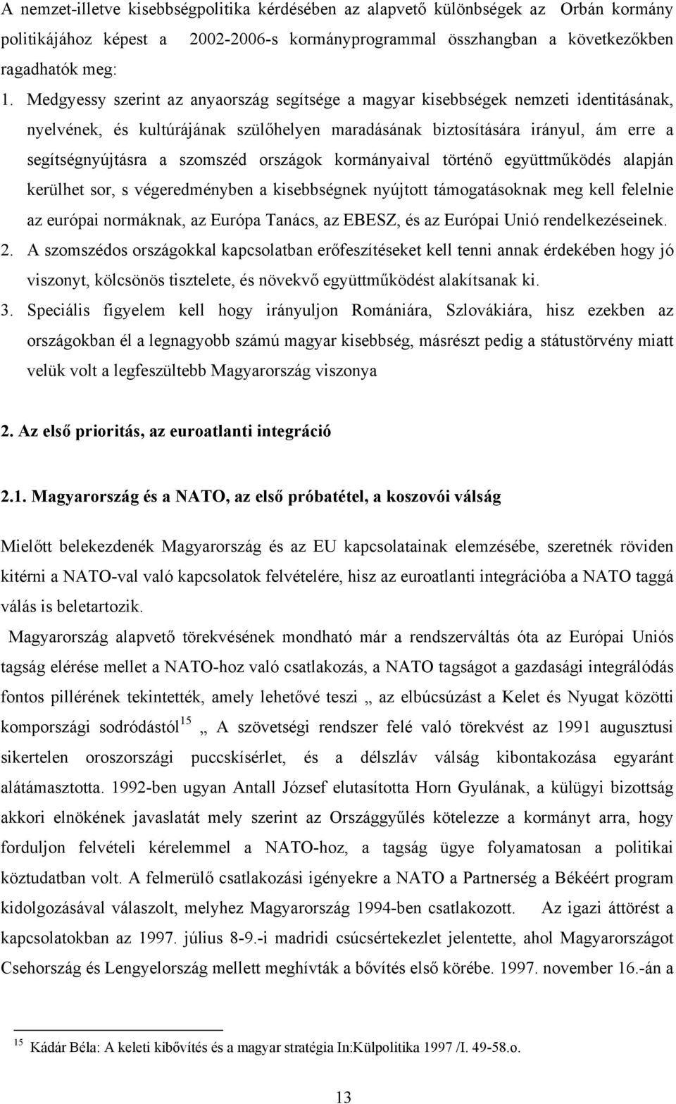 országok kormányaival történő együttműködés alapján kerülhet sor, s végeredményben a kisebbségnek nyújtott támogatásoknak meg kell felelnie az európai normáknak, az Európa Tanács, az EBESZ, és az