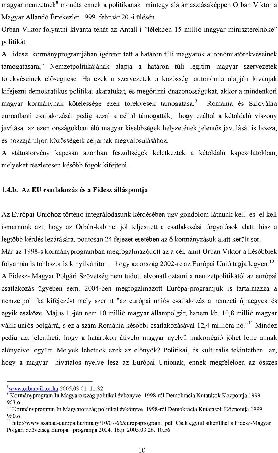 A Fidesz kormányprogramjában ígéretet tett a határon túli magyarok autonómiatörekvéseinek támogatására, Nemzetpolitikájának alapja a határon túli legitim magyar szervezetek törekvéseinek elősegítése.