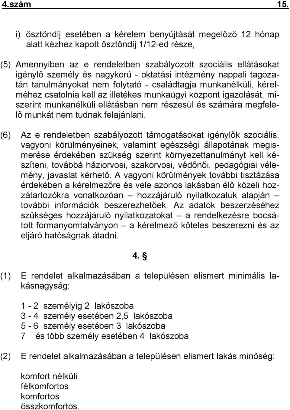 nagykorú - oktatási intézmény nappali tagozatán tanulmányokat nem folytató - családtagja munkanélküli, kérelméhez csatolnia kell az illetékes munkaügyi központ igazolását, miszerint munkanélküli