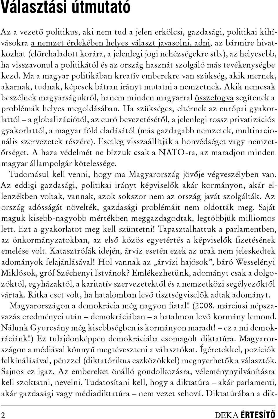 Ma a magyar politikában kreatív emberekre van szükség, akik mernek, akarnak, tudnak, képesek bátran irányt mutatni a nemzetnek.