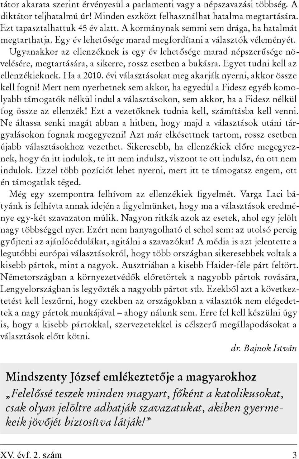 Ugyanakkor az ellenzéknek is egy év lehetősége marad népszerűsége növelésére, megtartására, a sikerre, rossz esetben a bukásra. Egyet tudni kell az ellenzékieknek. Ha a 2010.