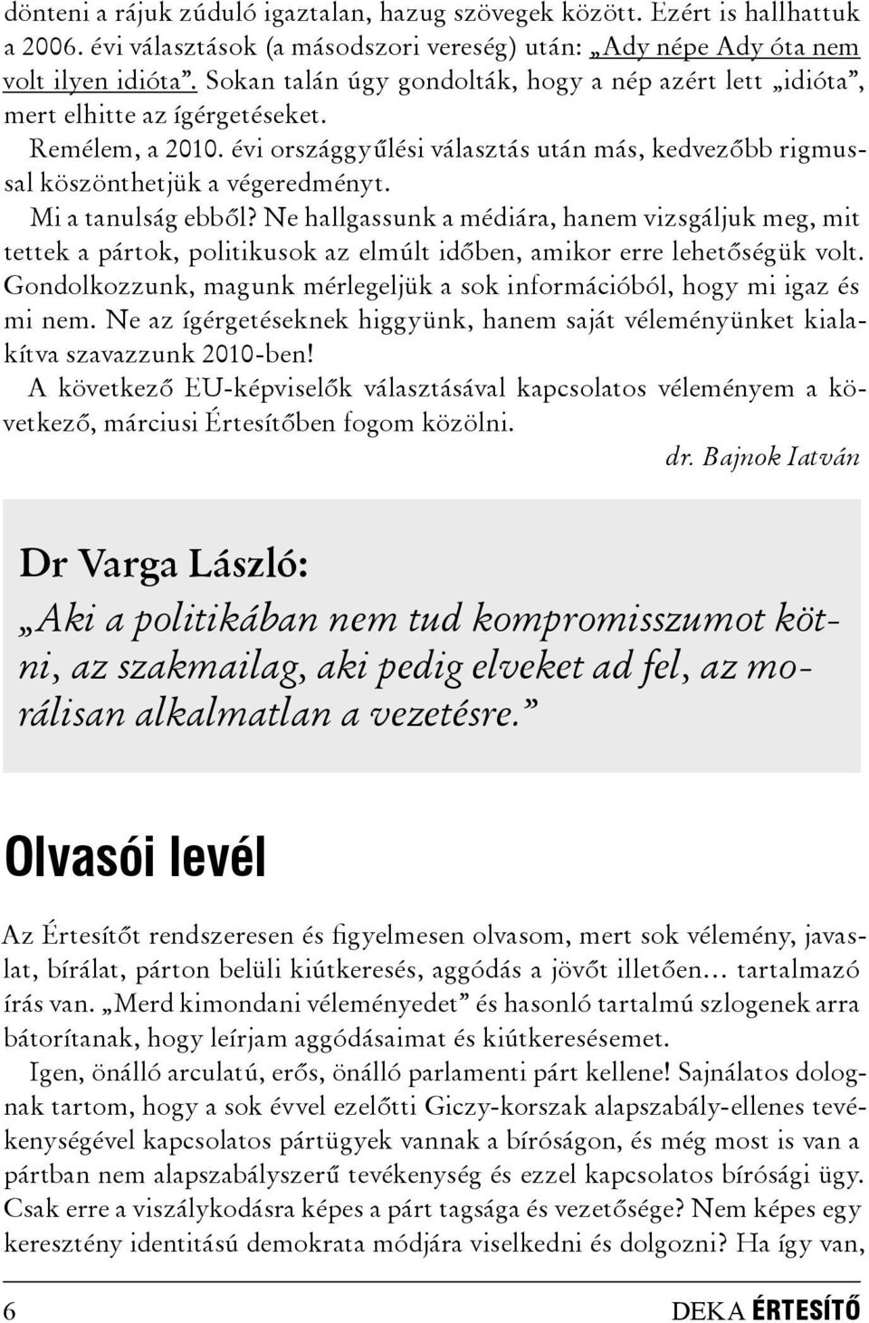 Mi a tanulság ebből? Ne hallgassunk a médiára, hanem vizsgáljuk meg, mit tettek a pártok, politikusok az elmúlt időben, amikor erre lehetőségük volt.