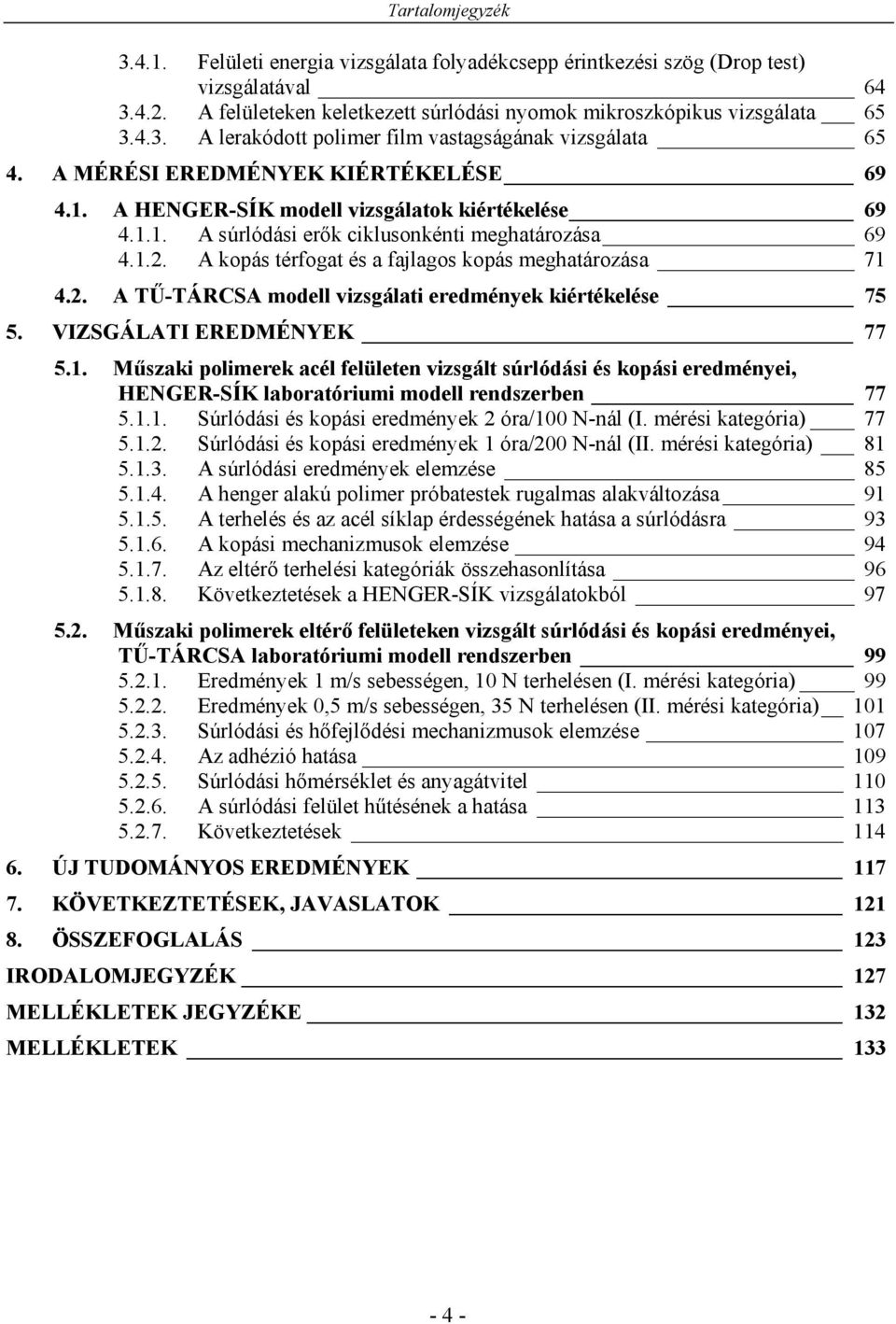 A kopás térfogat és a fajlagos kopás meghatározása 71 4.2. A TŰ-TÁRCSA modell vizsgálati eredmények kiértékelése 75 5. VIZSGÁLATI EREDMÉNYEK 77 5.1. Műszaki polimerek acél felületen vizsgált súrlódási és kopási eredményei, HENGER-SÍK laboratóriumi modell rendszerben 77 5.