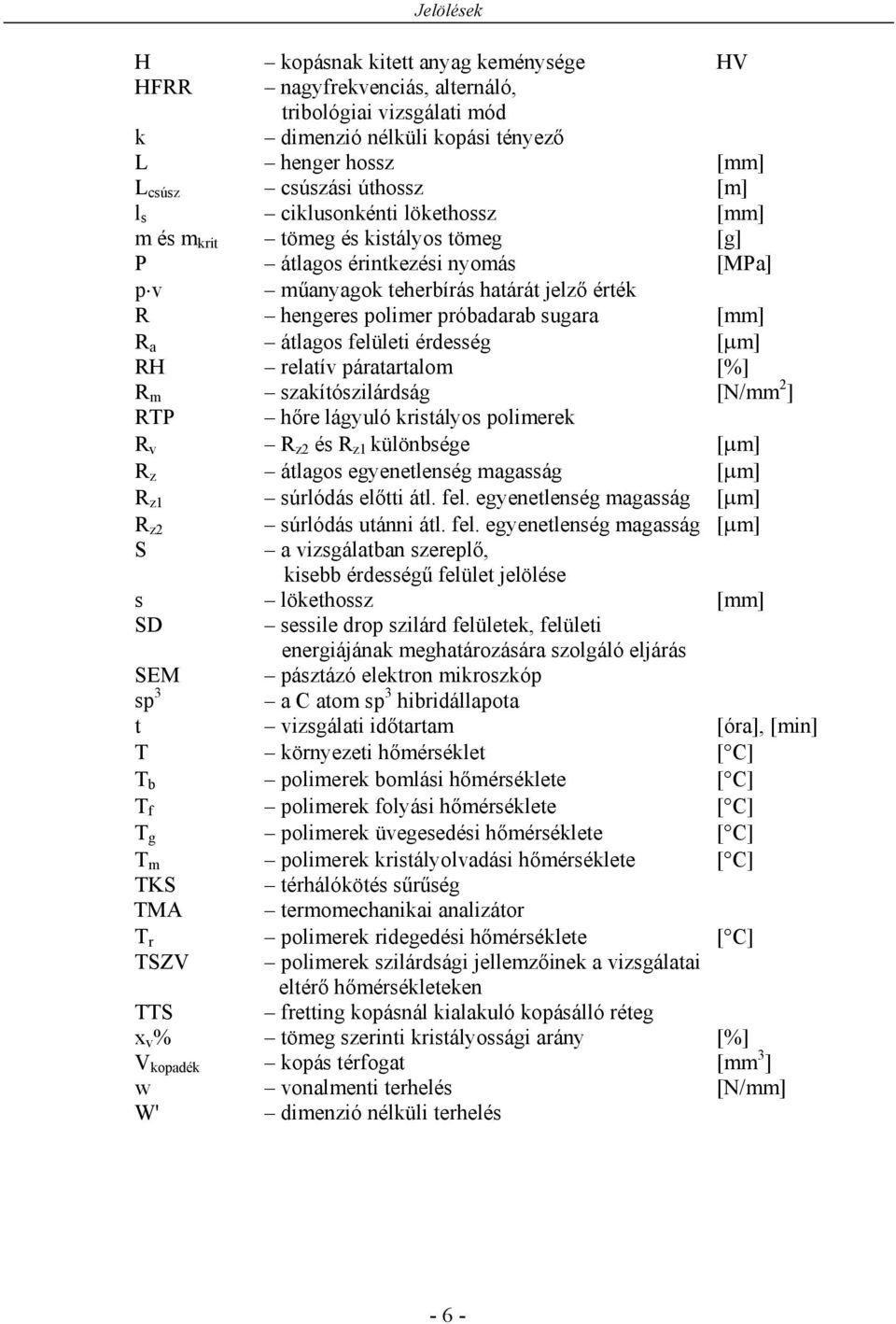 átlagos felületi érdesség [ m] RH relatív páratartalom [%] R m szakítószilárdság [N/mm 2 ] RTP hőre lágyuló kristályos polimerek R v R z2 és R z1 különbsége [ m] R z átlagos egyenetlenség magasság [