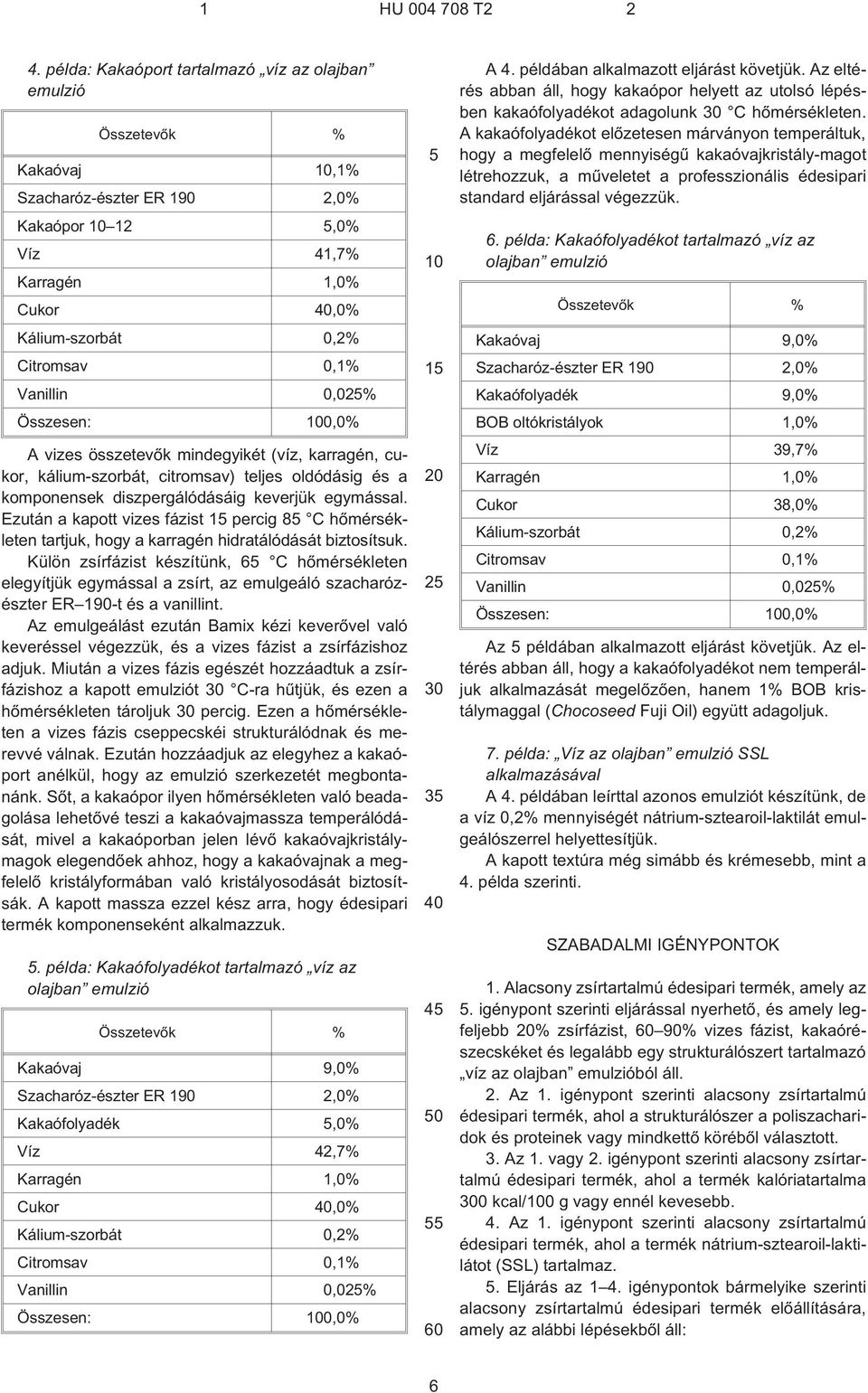 Ezután a kapott vizes fázist 1 percig 8 C hõmérsékleten tartjuk, hogy a karragén hidratálódását biztosítsuk.