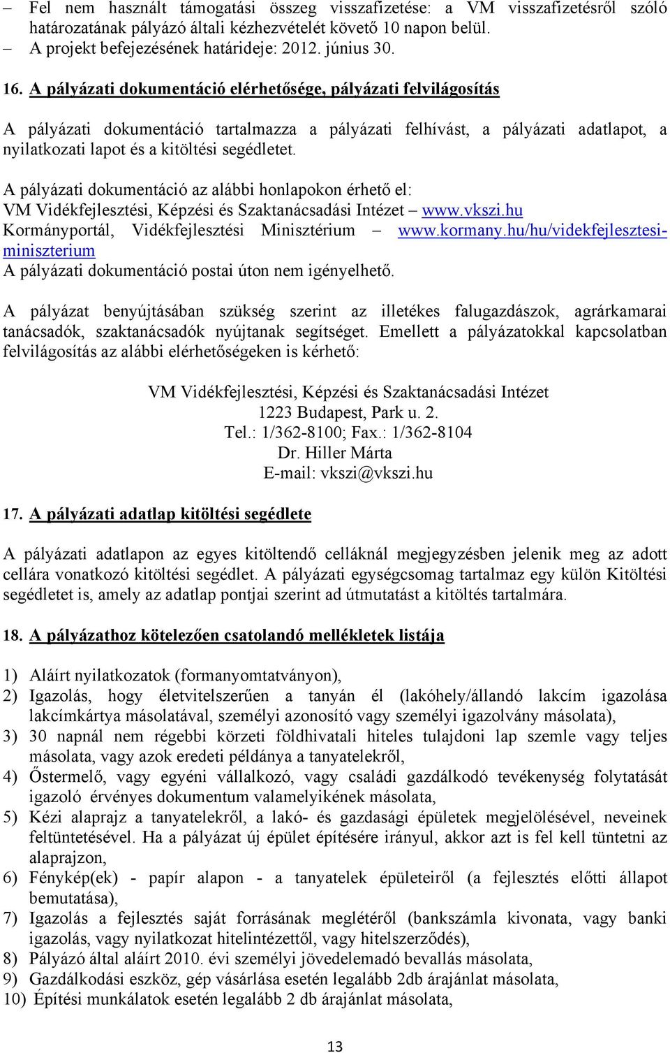 A pályázati dokumentáció az alábbi honlapokon érhető el: VM Vidékfejlesztési, Képzési és Szaktanácsadási Intézet www.vkszi.hu Kormányportál, Vidékfejlesztési Minisztérium www.kormany.