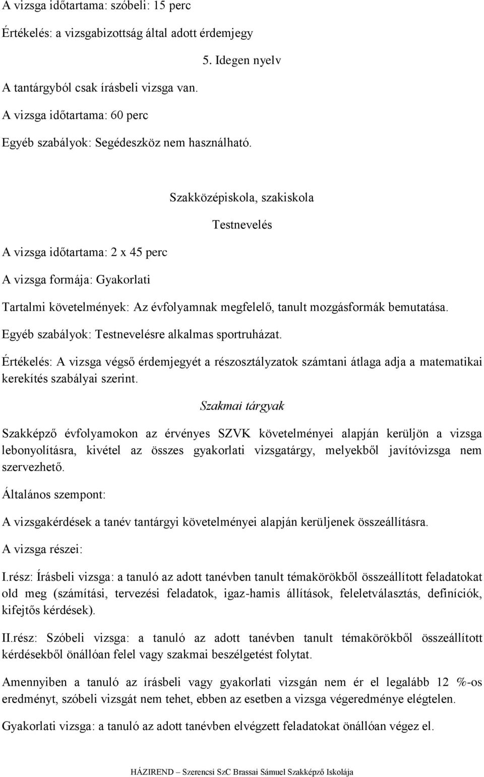 A vizsga időtartama: 2 x 45 perc A vizsga formája: Gyakorlati Szakközépiskola, szakiskola Testnevelés Tartalmi követelmények: Az évfolyamnak megfelelő, tanult mozgásformák bemutatása.