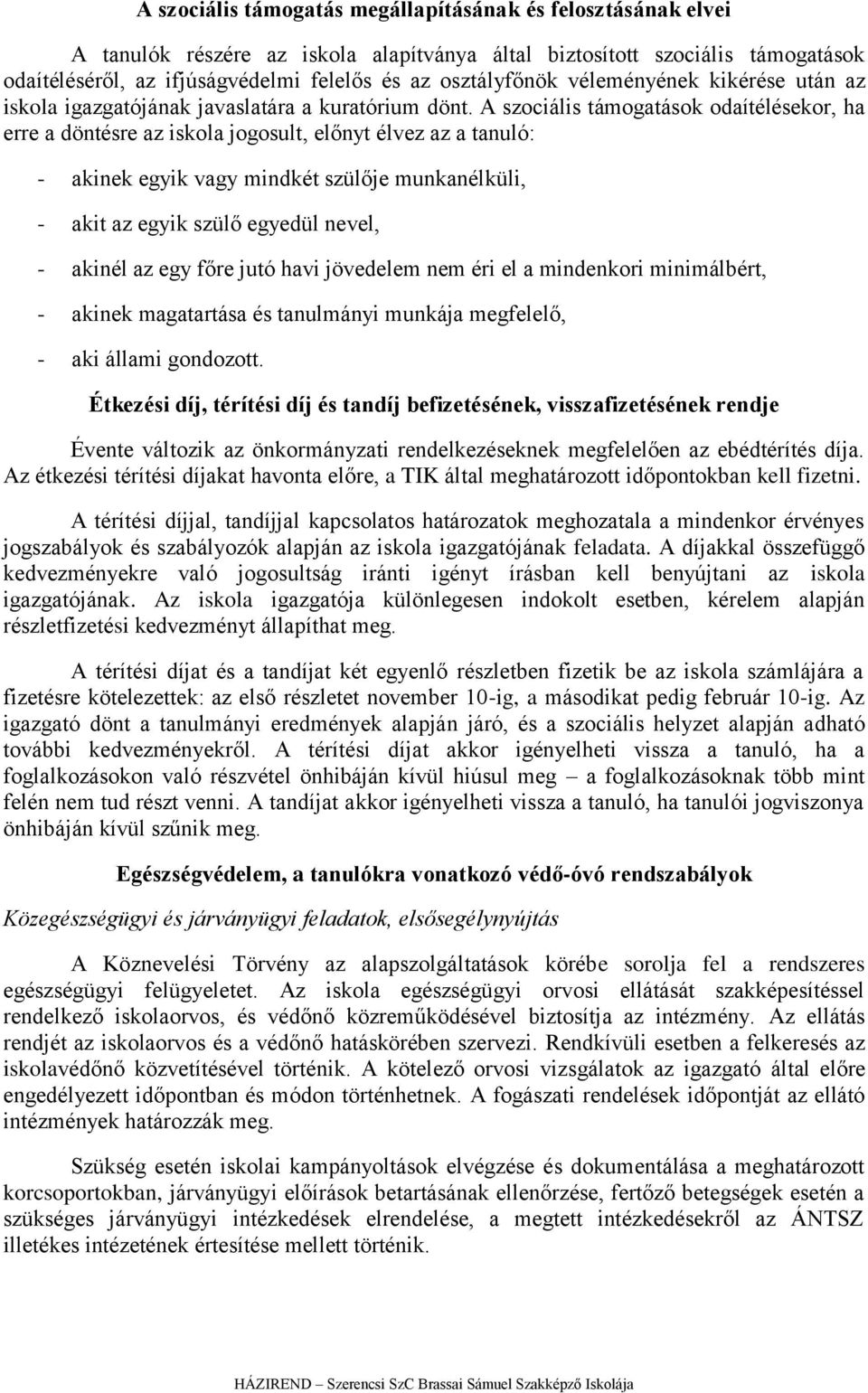 A szociális támogatások odaítélésekor, ha erre a döntésre az iskola jogosult, előnyt élvez az a tanuló: - akinek egyik vagy mindkét szülője munkanélküli, - akit az egyik szülő egyedül nevel, - akinél