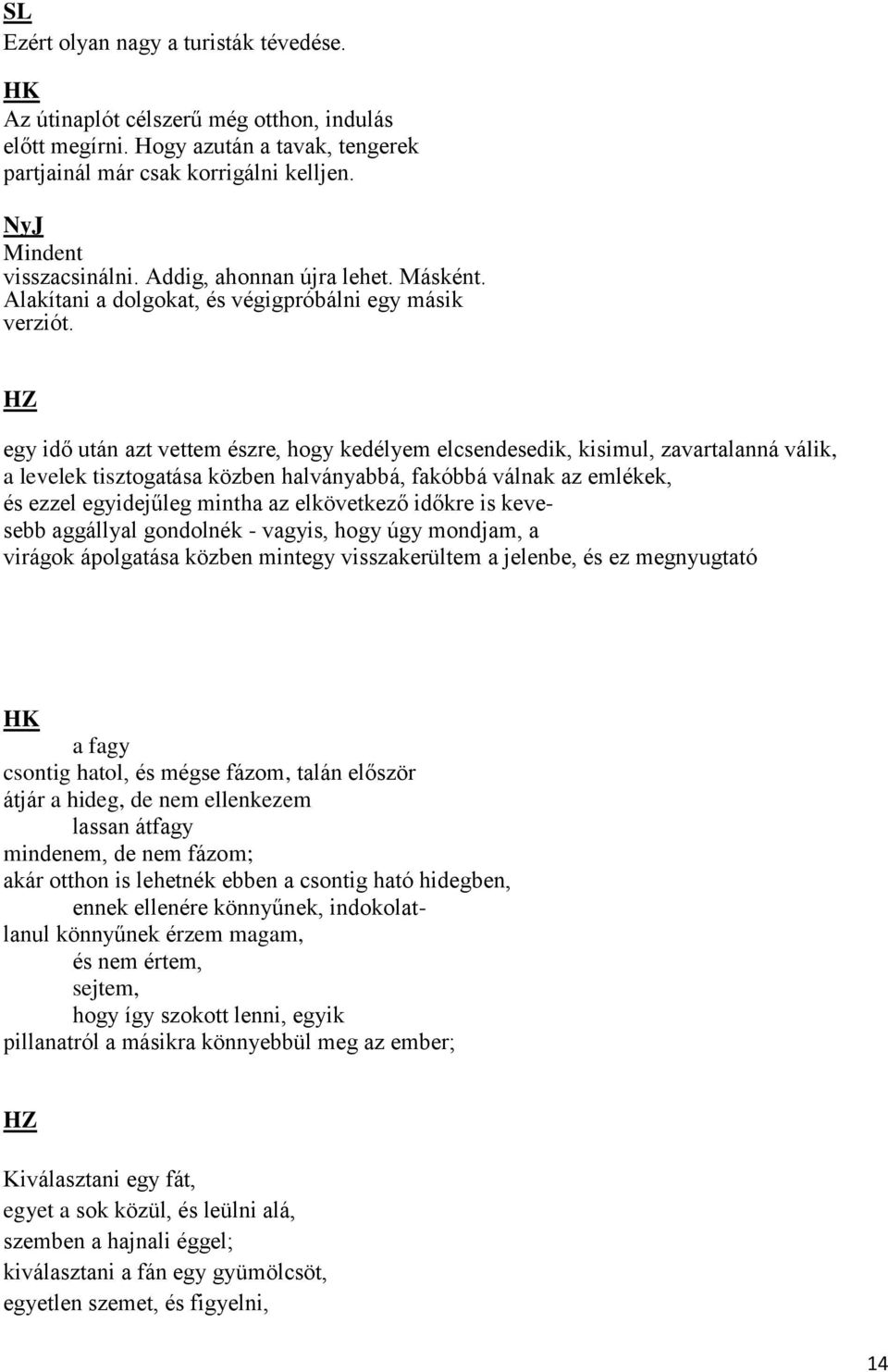 egy idő után azt vettem észre, hogy kedélyem elcsendesedik, kisimul, zavartalanná válik, a levelek tisztogatása közben halványabbá, fakóbbá válnak az emlékek, és ezzel egyidejűleg mintha az