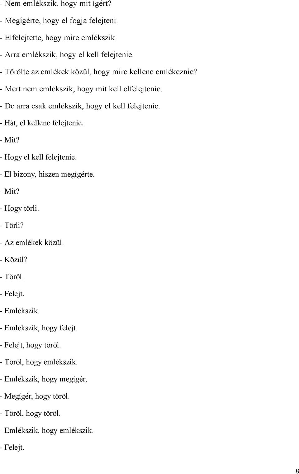 - Hát, el kellene felejtenie. - Mit? - Hogy el kell felejtenie. - El bizony, hiszen megígérte. - Mit? - Hogy törli. - Törli? - Az emlékek közül. - Közül? - Töröl.