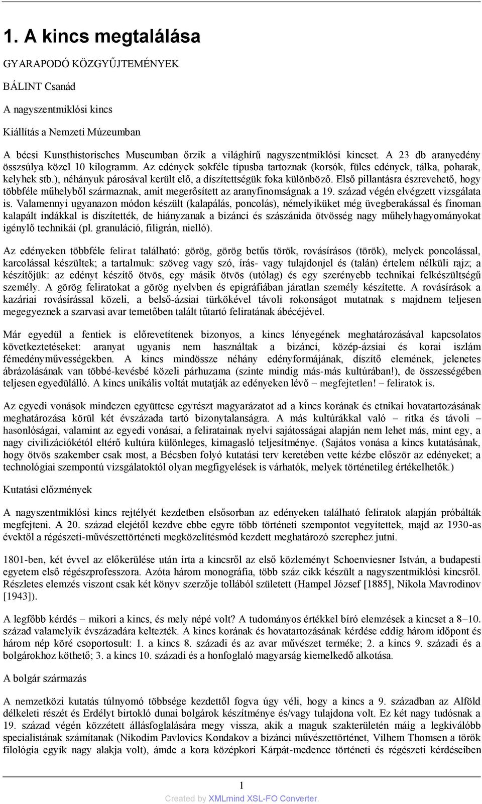 ), néhányuk párosával került elő, a díszítettségük foka különböző. Első pillantásra észrevehető, hogy többféle műhelyből származnak, amit megerősített az aranyfinomságnak a 19.