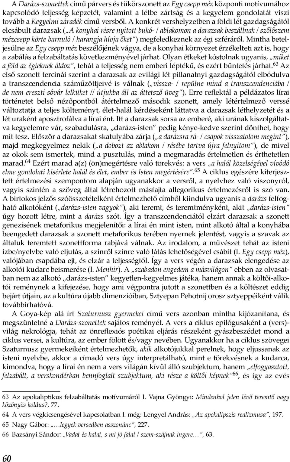 A konkrét vershelyzetben a földi lét gazdagságától elcsábult darazsak ( A konyhai résre nyitott bukó- / ablakomon a darazsak beszállnak / szőlőszem mézcsepp körte barnuló / harangja hívja őket )