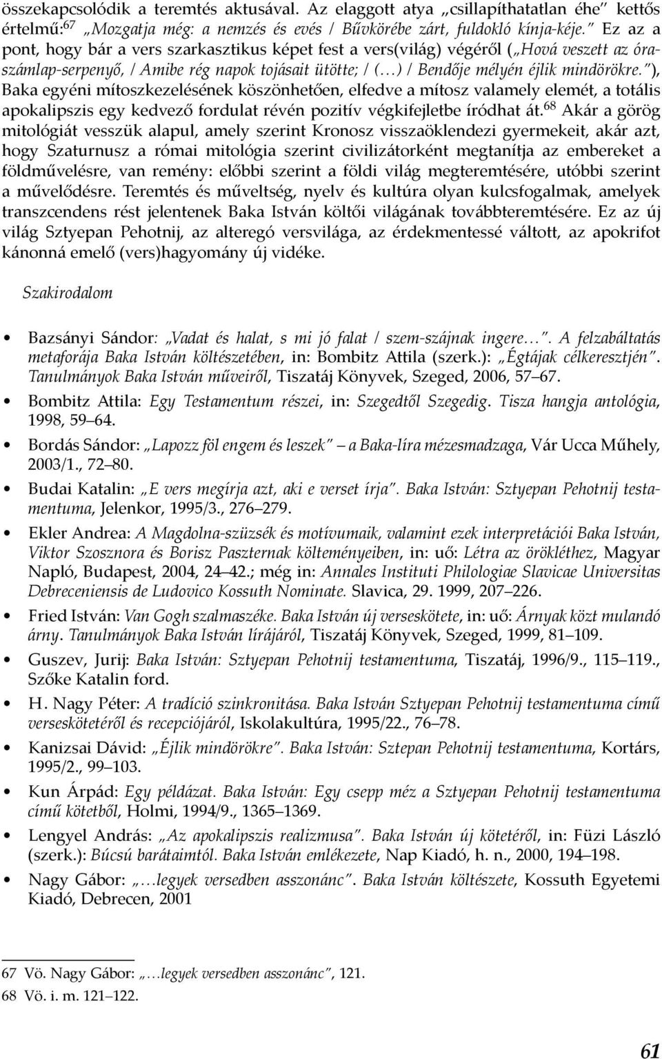 ), Baka egyéni mítoszkezelésének köszönhetően, elfedve a mítosz valamely elemét, a totális apokalipszis egy kedvező fordulat révén pozitív végkifejletbe íródhat át.