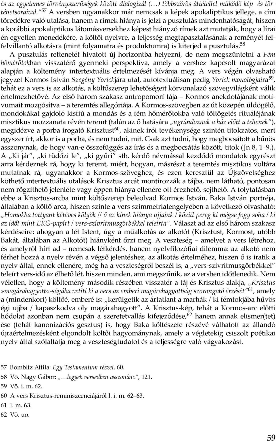 látomásversekhez képest hiányzó rímek azt mutatják, hogy a lírai én egyetlen menedékére, a költői nyelvre, a teljesség megtapasztalásának a reményét felfelvillantó alkotásra (mint folyamatra és