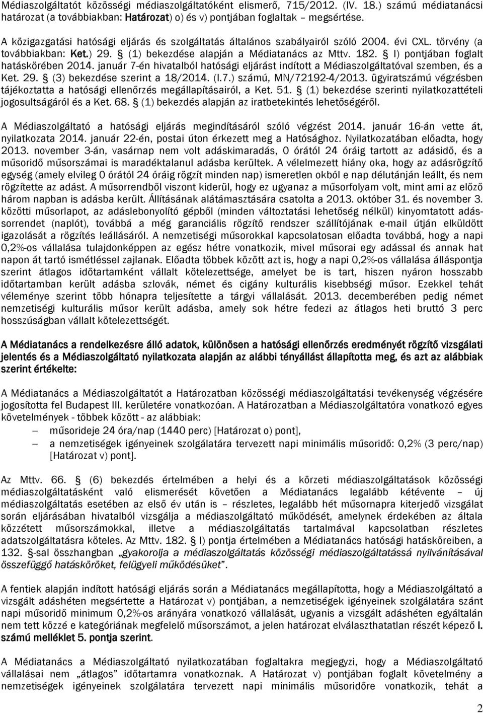 l) pontjában foglalt hatáskörében 2014. január 7-én hivatalból hatósági eljárást indított a Médiaszolgáltatóval szemben, és a Ket. 29. (3) bekezdése szerint a 18/2014. (I.7.) számú, MN/72192-4/2013.