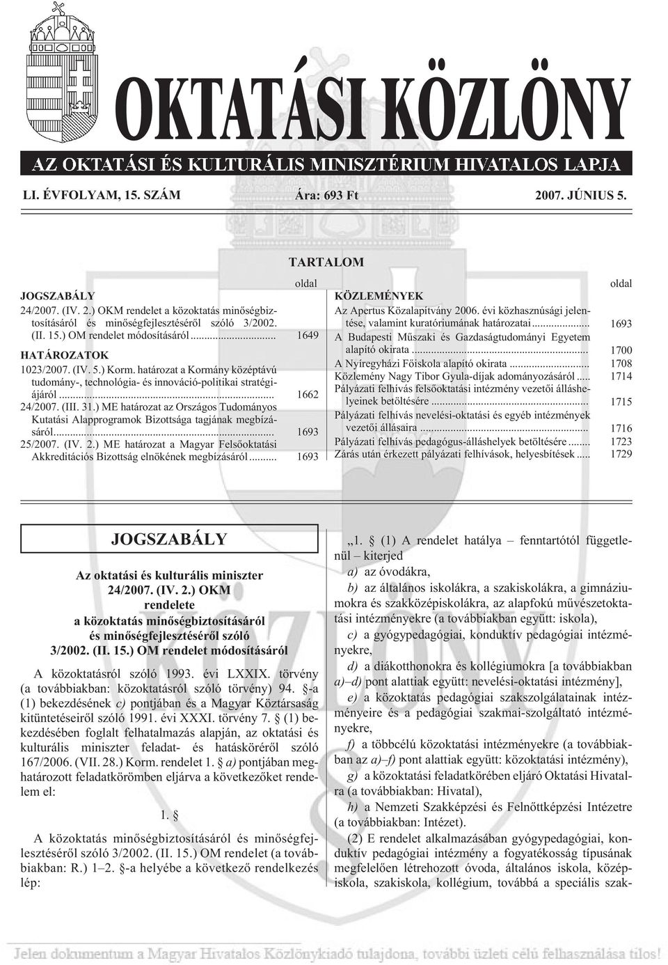 ) ME határozat az Országos Tudományos Kutatási Alapprogramok Bizottsága tagjának megbízásáról... 1693 25/2007. (IV. 2.) ME határozat a Magyar Felsõoktatási Akkreditációs Bizottság elnökének megbízásáról.