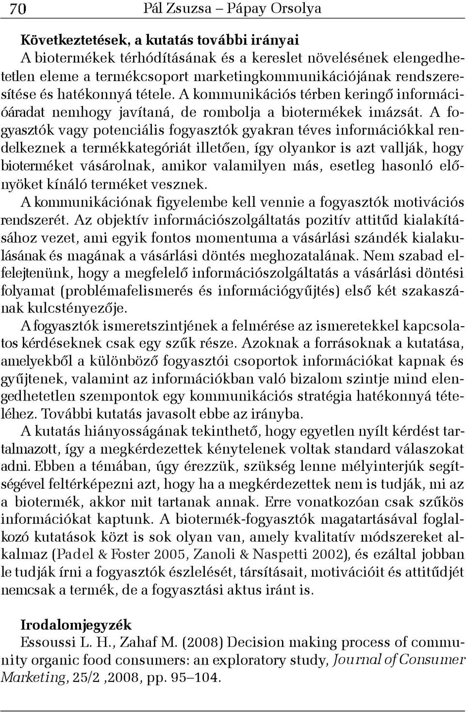 A fogyasztók vagy potenciális fogyasztók gyakran téves információkkal rendelkeznek a termékkategóriát illetõen, így olyankor is azt vallják, hogy bioterméket vásárolnak, amikor valamilyen más,