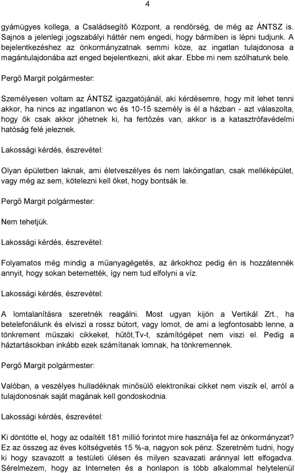 Személyesen voltam az ÁNTSZ igazgatójánál, aki kérdésemre, hogy mit lehet tenni akkor, ha nincs az ingatlanon wc és 10-15 személy is él a házban - azt válaszolta, hogy ők csak akkor jöhetnek ki, ha