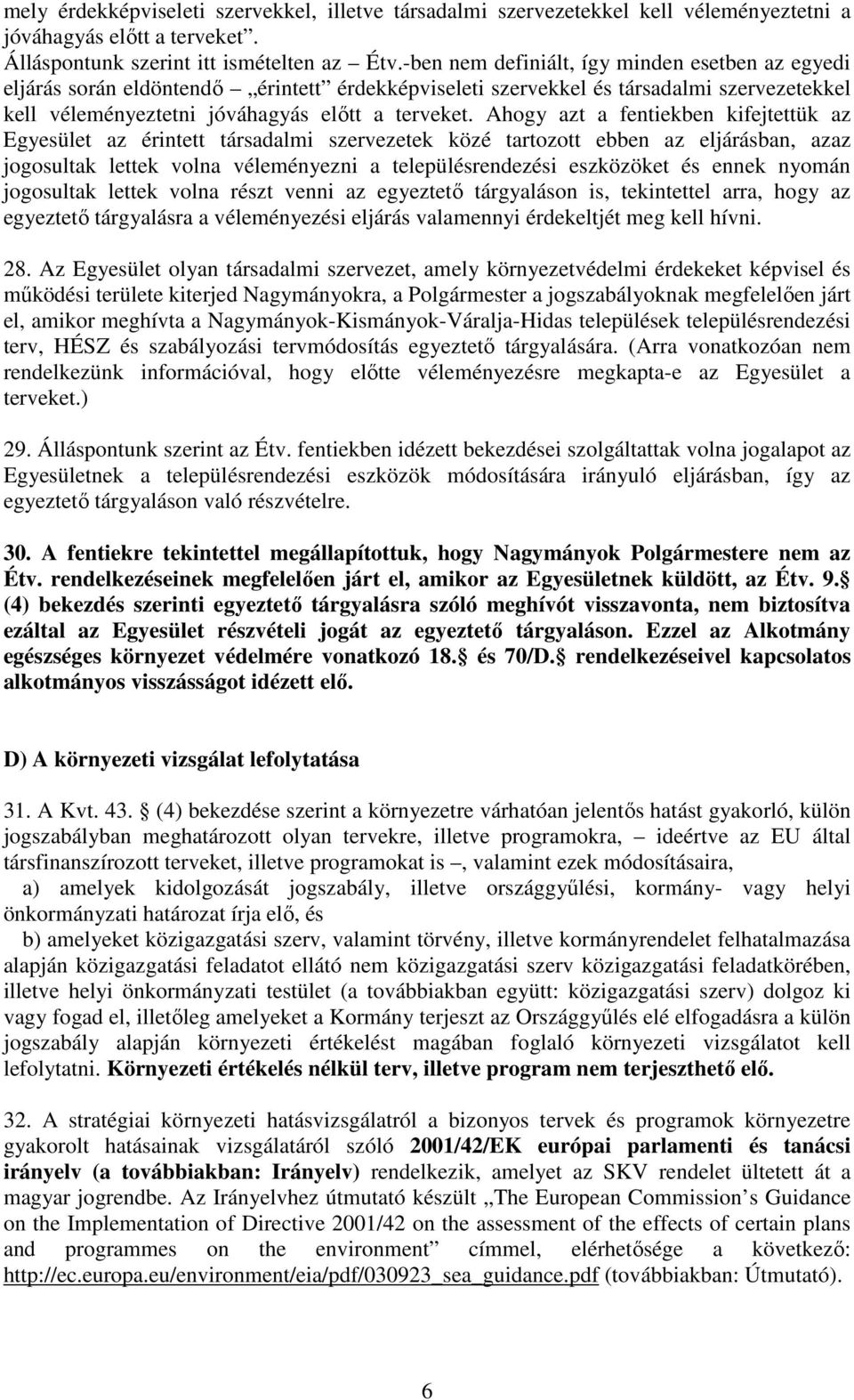 Ahogy azt a fentiekben kifejtettük az Egyesület az érintett társadalmi szervezetek közé tartozott ebben az eljárásban, azaz jogosultak lettek volna véleményezni a településrendezési eszközöket és