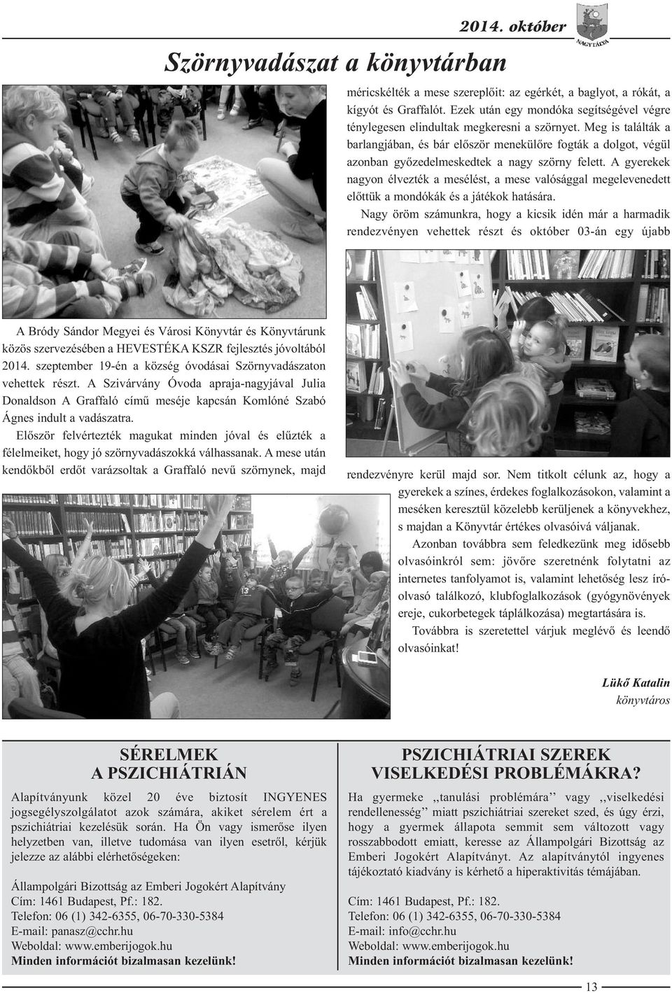 Meg is találták a barlangjában, és bár először menekülőre fogták a dolgot, végül azonban győzedelmeskedtek a nagy szörny felett.
