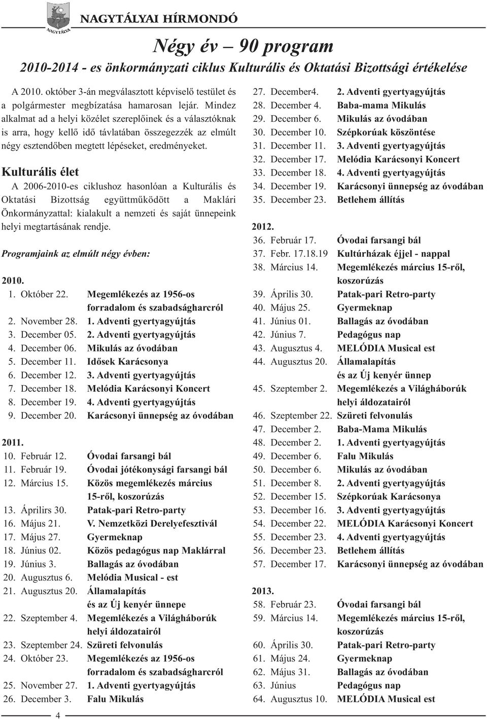 Mindez alkalmat ad a helyi közélet szereplőinek és a választóknak is arra, hogy kellő idő távlatában összegezzék az elmúlt négy esztendőben megtett lépéseket, eredményeket.