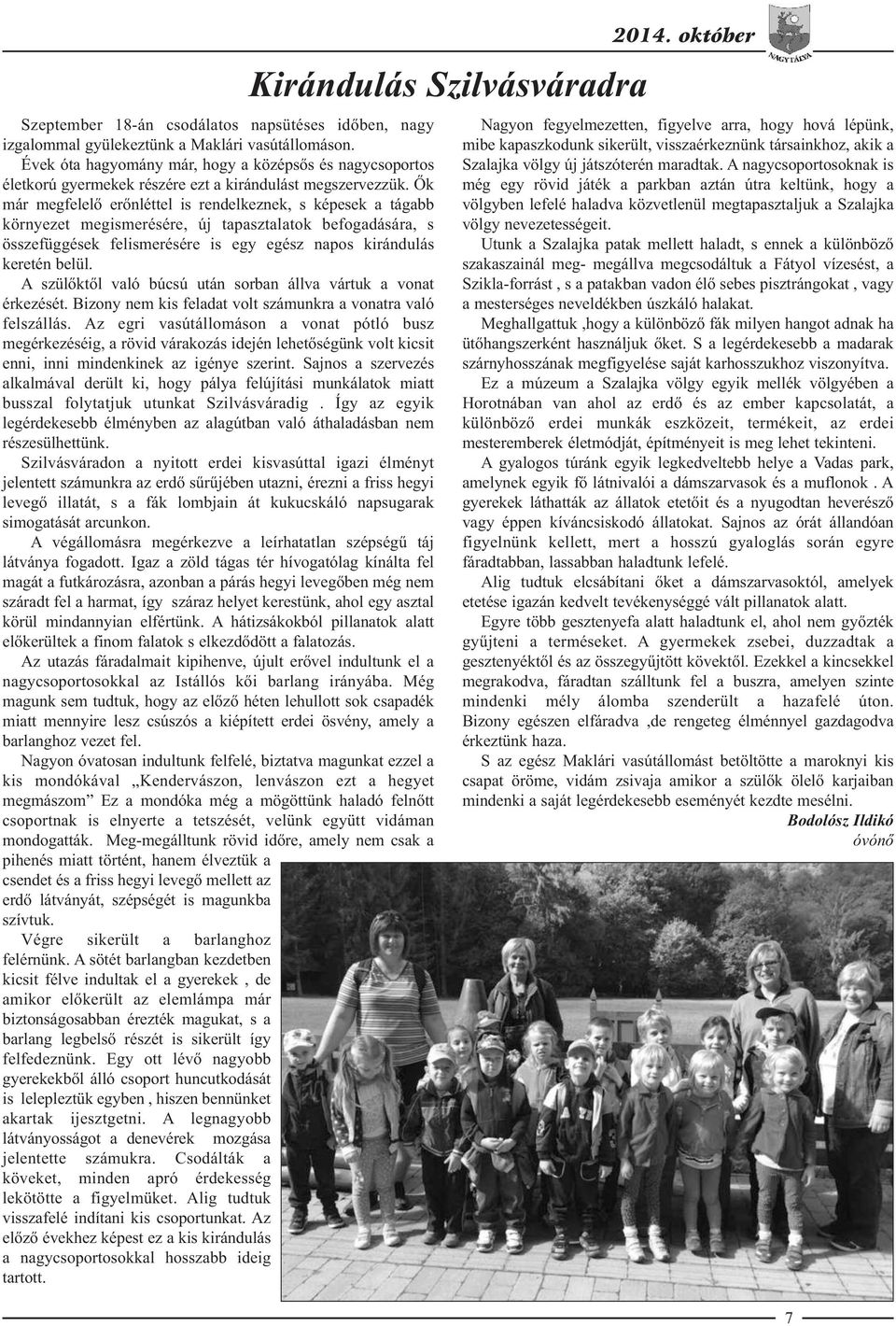 Ők már megfelelő erőnléttel is rendelkeznek, s képesek a tágabb környezet megismerésére, új tapasztalatok befogadására, s összefüggések felismerésére is egy egész napos kirándulás keretén belül.