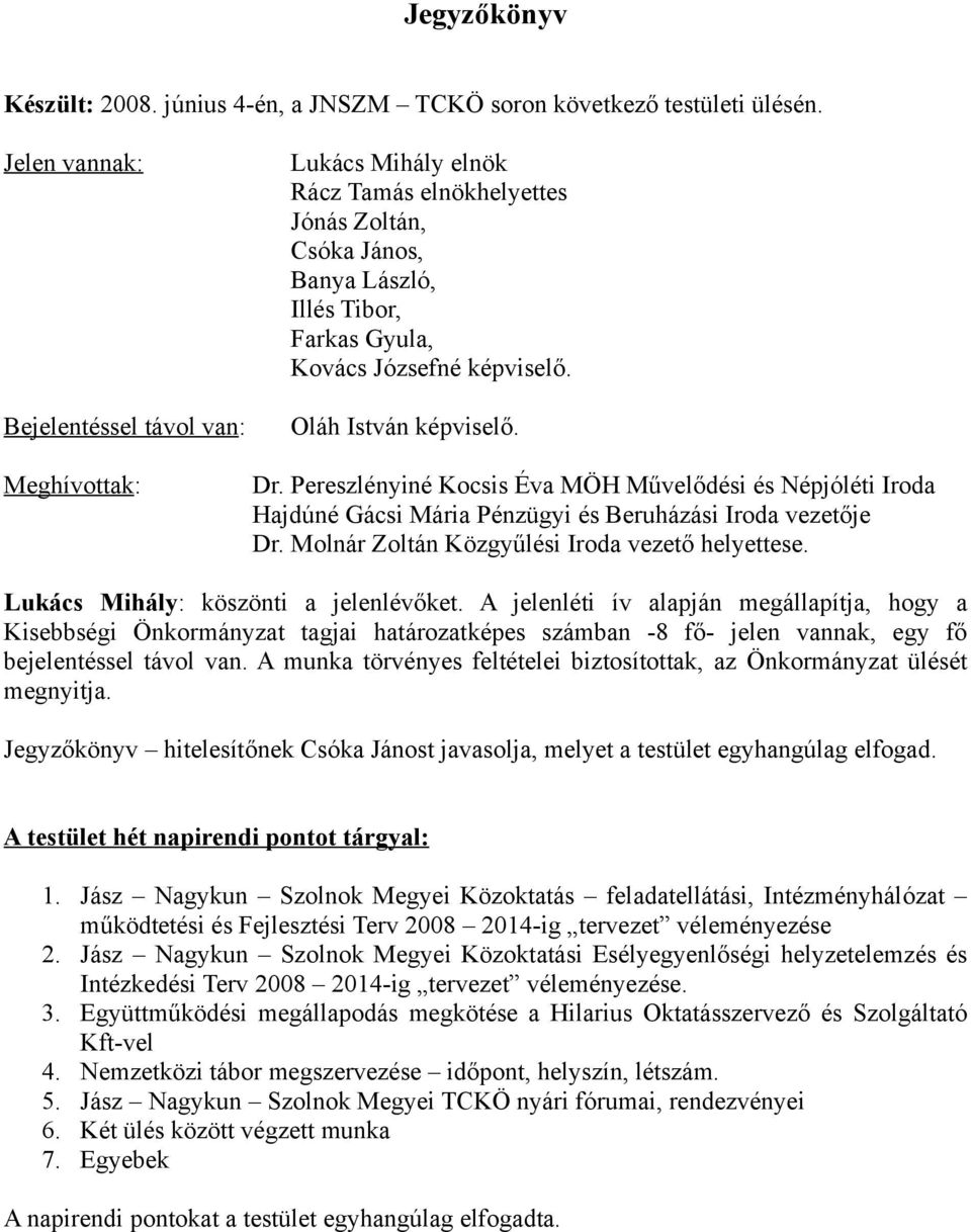 Oláh István képviselő. Dr. Pereszlényiné Kocsis Éva MÖH Művelődési és Népjóléti Iroda Hajdúné Gácsi Mária Pénzügyi és Beruházási Iroda vezetője Dr. Molnár Zoltán Közgyűlési Iroda vezető helyettese.