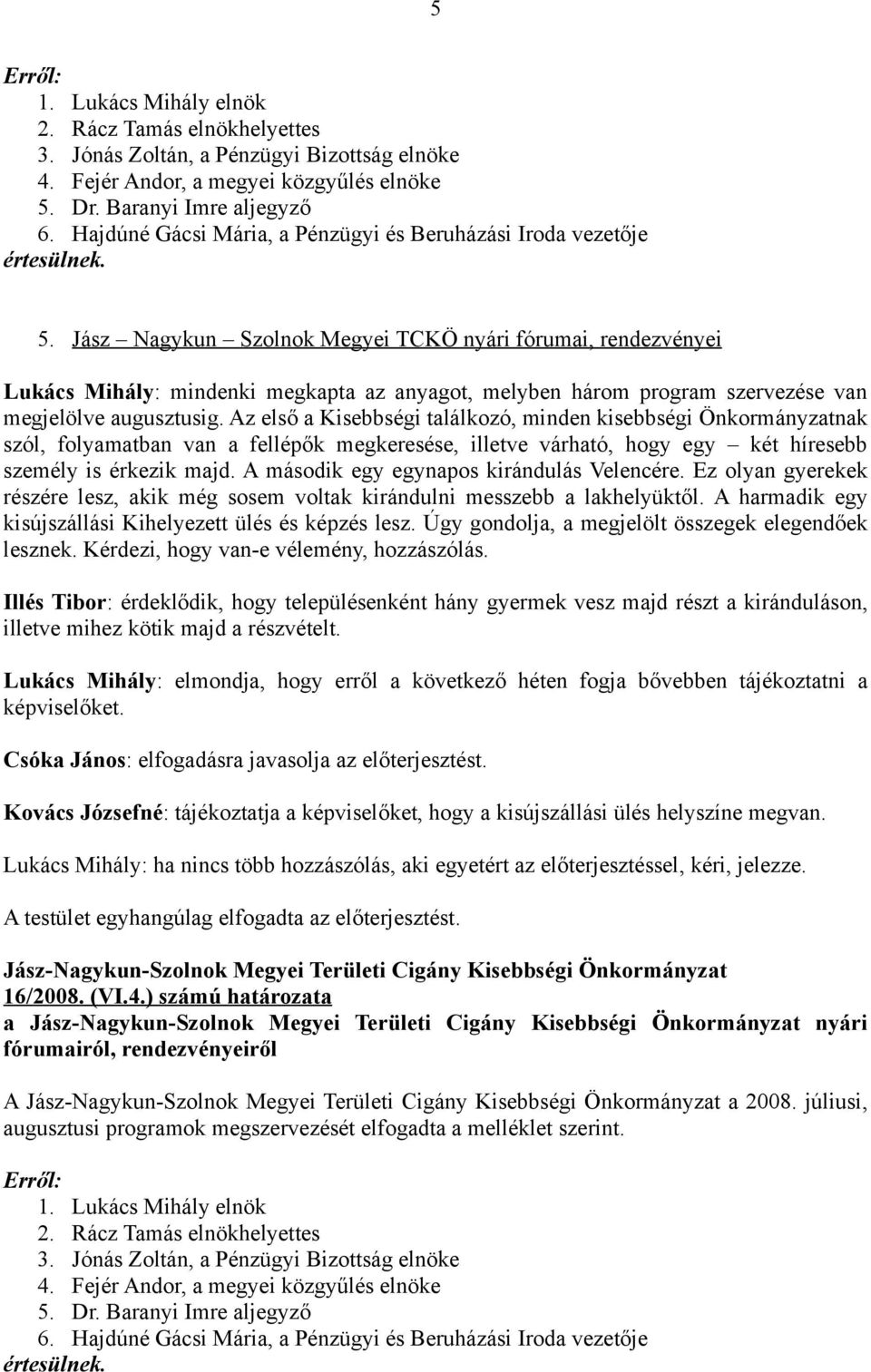 Az első a Kisebbségi találkozó, minden kisebbségi Önkormányzatnak szól, folyamatban van a fellépők megkeresése, illetve várható, hogy egy két híresebb személy is érkezik majd.