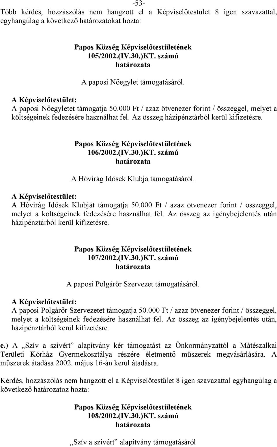 Az összeg házipénztárból kerül kifizetésre. 106/2002.(IV.30.)KT. számú határozata A Hóvirág Idősek Klubja támogatásáról. A Képviselőtestület: A Hóvirág Idősek Klubját támogatja 50.