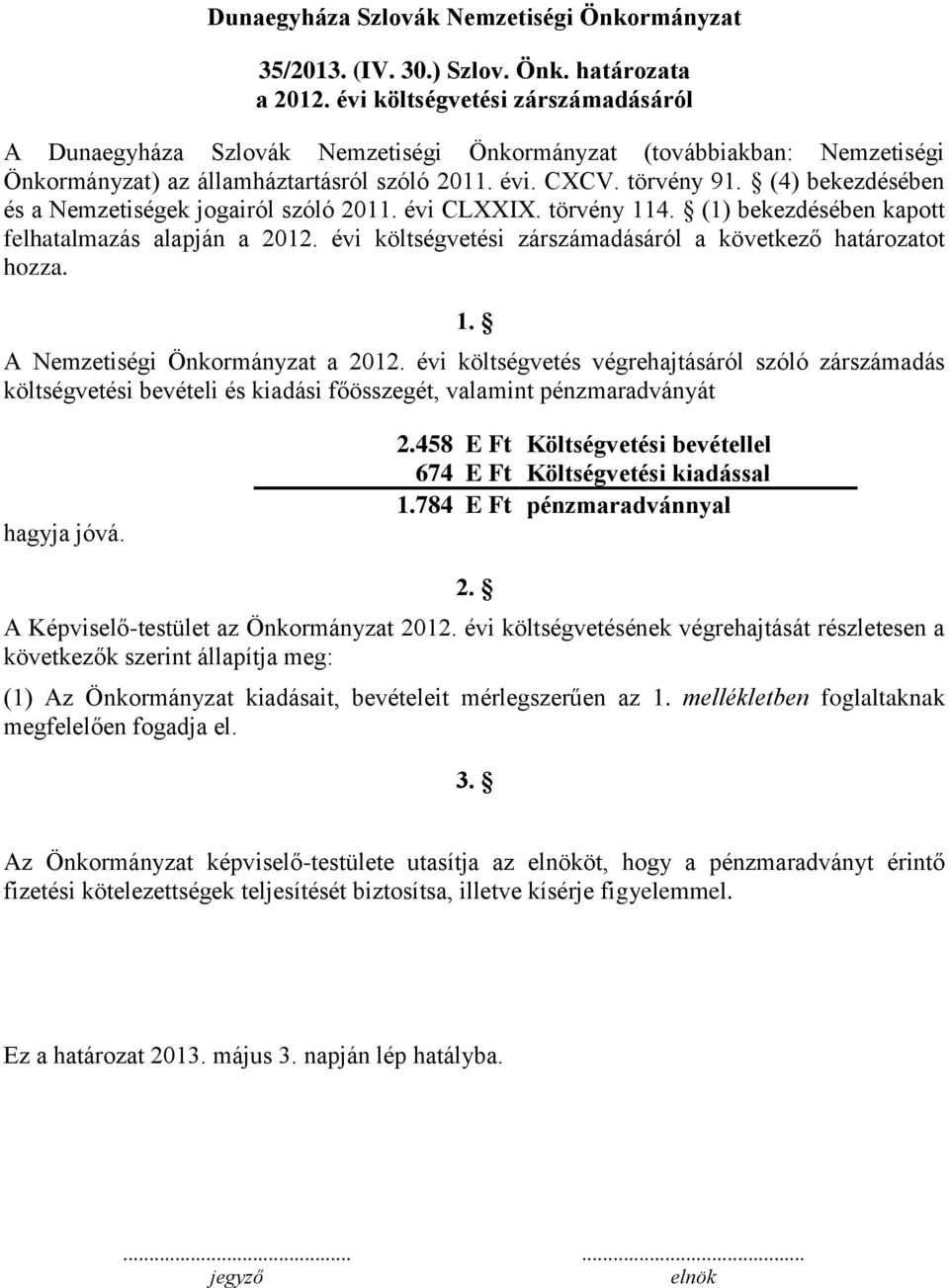 (4) bekezdésében és a Nemzetiségek jogairól szóló 2011. évi CLXXIX. törvény 114. (1) bekezdésében kapott felhatalmazás alapján a 2012. évi költségvetési zárszámadásáról a következő határozatot hozza.