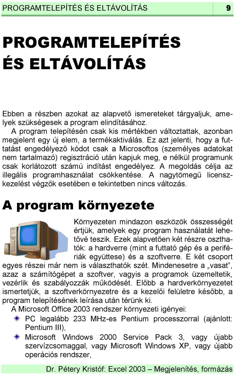 Ez azt jelenti, hogy a futtatást engedélyező kódot csak a Microsoftos (személyes adatokat nem tartalmazó) regisztráció után kapjuk meg, e nélkül programunk csak korlátozott számú indítást engedélyez.