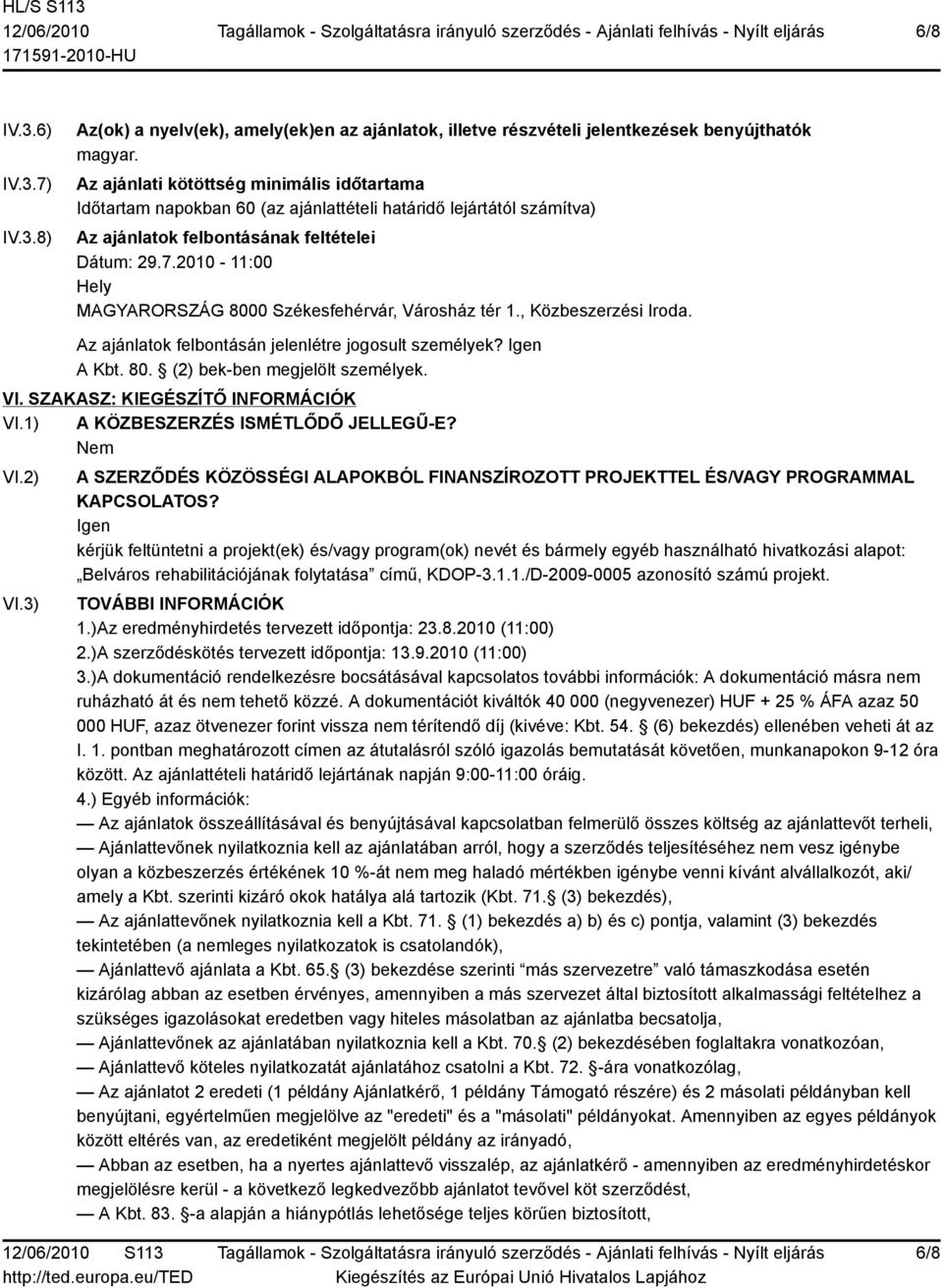 2010-11:00 Hely MAGYARORSZÁG 8000 Székesfehérvár, Városház tér 1., Közbeszerzési Iroda. Az ajánlatok felbontásán jelenlétre jogosult személyek? Igen A Kbt. 80. (2) bek-ben megjelölt személyek. VI.