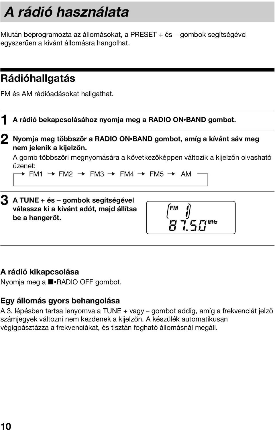 A gomb többszöri megnyomására a következőképpen változik a kijelzőn olvasható üzenet: FM1 FM2 FM3 FM4 FM5 AM A TUNE + és gombok segítségével válassza ki a kívánt adót, majd állítsa be a hangerőt.