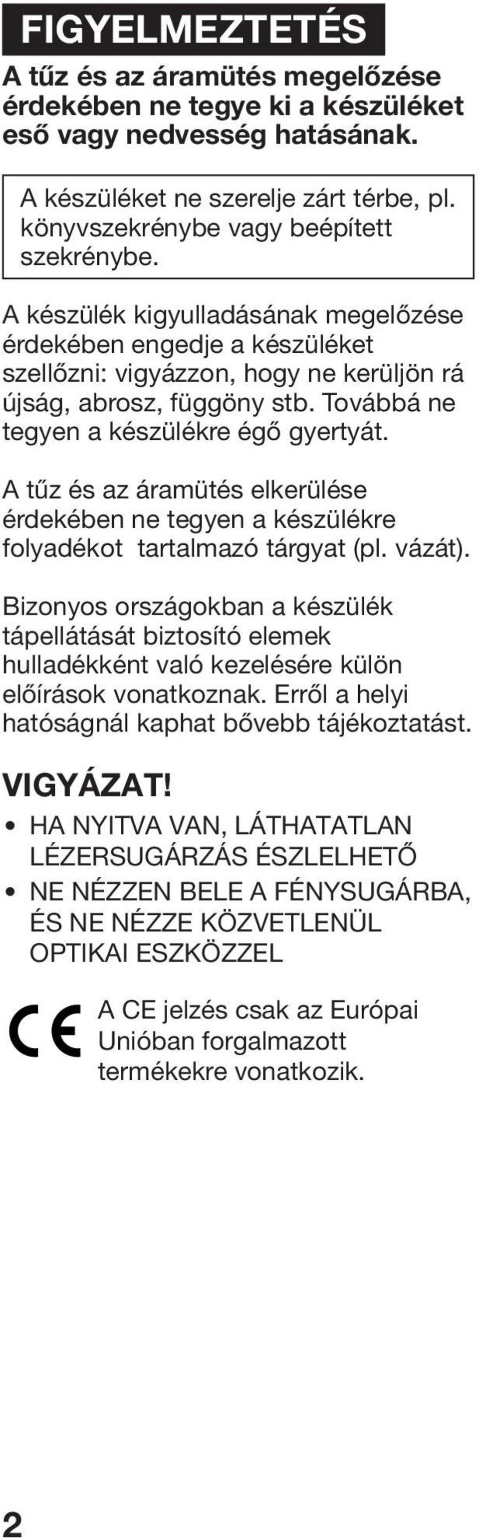 A tűz és az áramütés elkerülése érdekében ne tegyen a készülékre folyadékot tartalmazó tárgyat (pl. vázát).