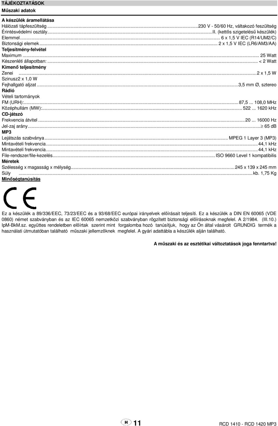 .. 2 x 1,5 W Szinusz 2 x 1,0 W Fejhallgató aljzat... 3,5 mm Ø, sztereo Rádió Vételi tartományok FM (URH):... 87,5... 108,0 MHz Középhullám (MW):... 522... 1620 khz CD-játszó Frekvencia átvitel... 20.