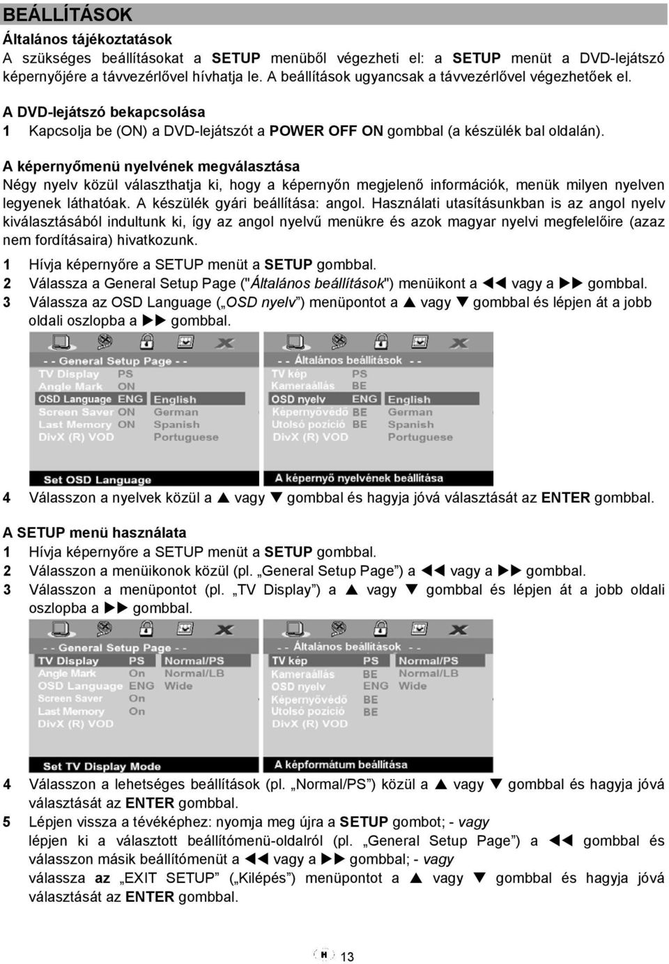 A képernyőmenü nyelvének megválasztása Négy nyelv közül választhatja ki, hogy a képernyőn megjelenő információk, menük milyen nyelven legyenek láthatóak. A készülék gyári beállítása: angol.