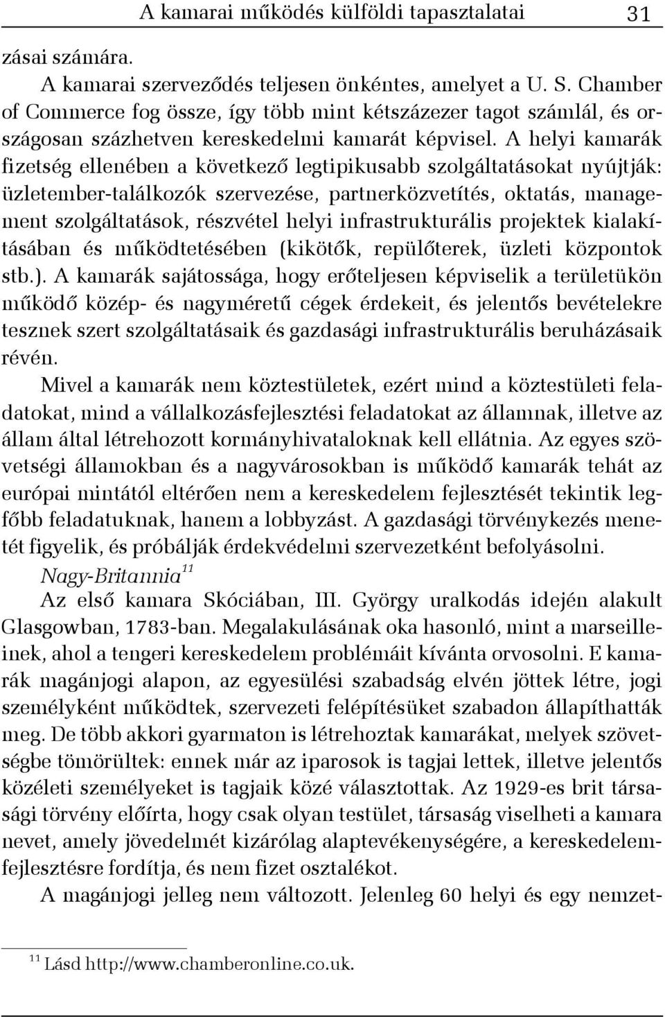 A helyi kamarák fizetség ellenében a következõ legtipikusabb szolgáltatásokat nyújtják: üzletember-találkozók szervezése, partnerközvetítés, oktatás, management szolgáltatások, részvétel helyi