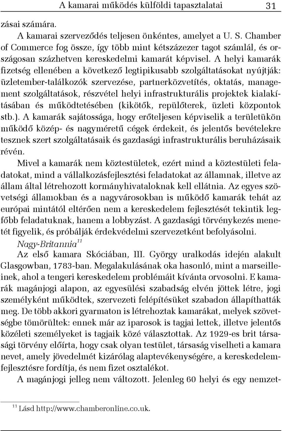 A helyi kamarák fizetség ellenében a következõ legtipikusabb szolgáltatásokat nyújtják: üzletember-találkozók szervezése, partnerközvetítés, oktatás, management szolgáltatások, részvétel helyi