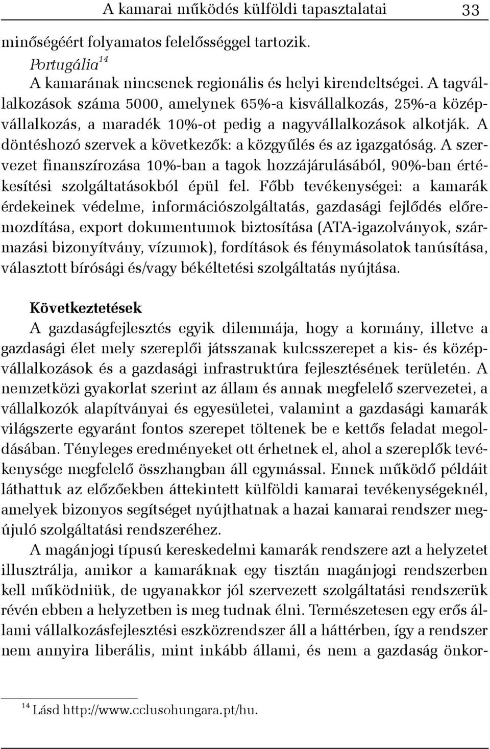 A döntéshozó szervek a következõk: a közgyûlés és az igazgatóság. A szervezet finanszírozása 10%-ban a tagok hozzájárulásából, 90%-ban értékesítési szolgáltatásokból épül fel.