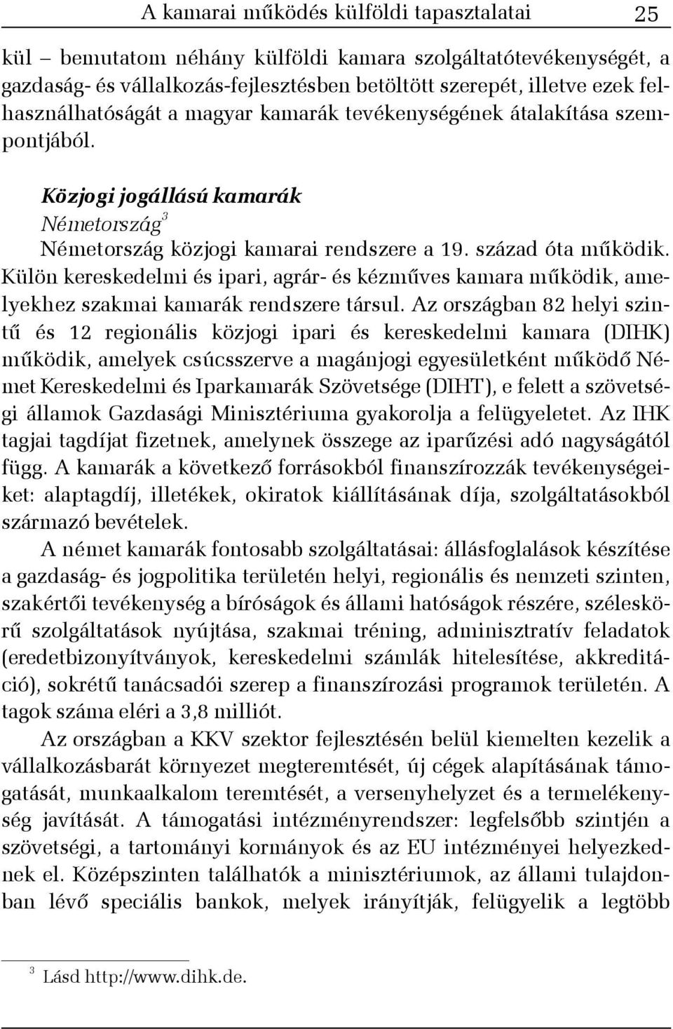 Külön kereskedelmi és ipari, agrár- és kézmûves kamara mûködik, amelyekhez szakmai kamarák rendszere társul.